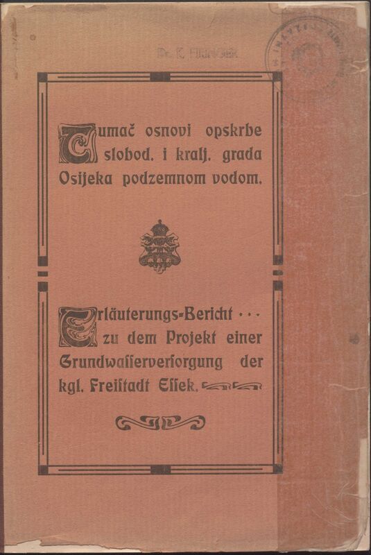 Tumač osnovi opskrbe slob. i kr. grada Osijeka podzemnom vodom = Erlaeuterungsbericht zu dem Projekt einer Grundwasserleitung fuer die Kgl. Freistadt Essek