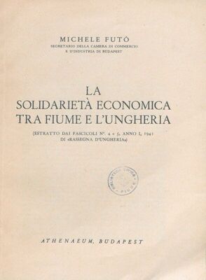 La solidarieta economica tra Fiume e l'Ungheria : (Estratto dai fascicoli No.4 e 5, anno I, 1941 di "Rassegna d'Ungheria")
