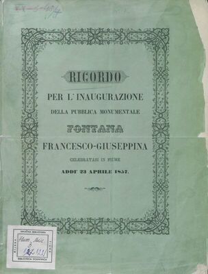 Ricordo per l'inaugurazione della pubblica monumentale Fontana Francesco-Giuseppina : celebratasi in Fiume addi' 23 aprile 1857.