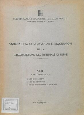 Sindacato fascista avvocati e procuratori per la Circoscrizione del tribunale di Fiume : albi : anno 1938 - XVI. e.f. : 1. albo degli avvocati 2. albo dei procuratori 3. elenco dei soci iscritti al Sindicato