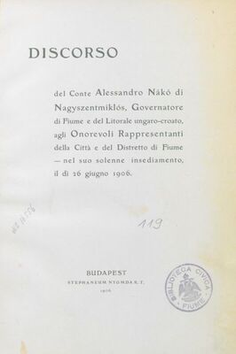 Discorso del conte Alessandro Nako di Nagyszentmiklos, Governatore di Fiume e del Litorale ungaro-croato, agli onorevoli rappresentanti della Citta e del Distretto di Fiume : nel suo solenne insedimento, il di 26 giugno 1906. : nel suo solenne insedimento, il di 26 giugno 1906.