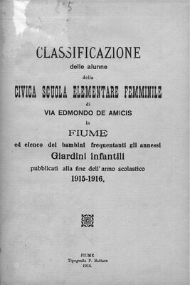 Classificazione delle alunne della Civica scuola elementare femminile di Via Edmondo de Amicis in Fiume ed elenco del bambini frequentanti gli annessi Giardini infantili : pubblicati alla fine dell'anno scolastico 1915-1916.
