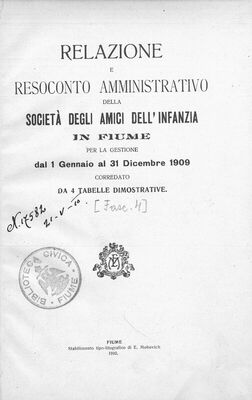 Relazione e resoconto amministrativo della Societa degli amici dell'infanzia in Fiume : per la gestione dal 1 gennaio 1909 al 31 dicembre 1909 : corredato da 4 tabelle dimostrative