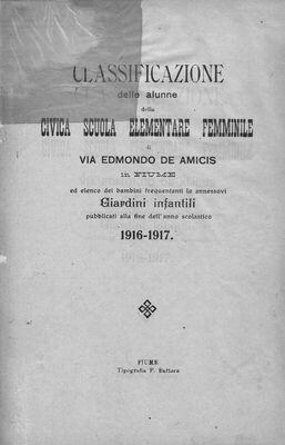 Classificazione delle alunne della Civica scuola elementare femminile di Via Edmondo de Amicis in Fiume ed elenco del bambini frequentanti gli annessi Giardini infantili : pubblicati alla fine dell'anno scolastico 1916.-1917..